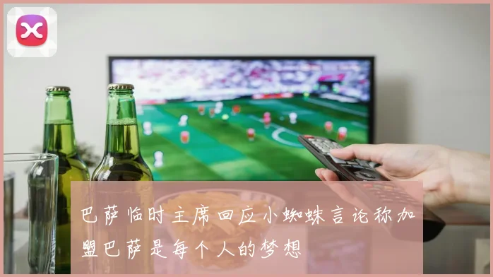 巴萨临时主席回应小蜘蛛言论称加盟巴萨是每个人的梦想