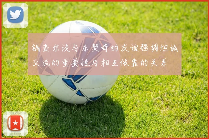 钱查尔谈与东契奇的友谊强调坦诚交流的重要性与相互依靠的关系