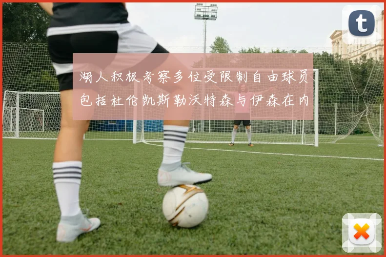 湖人积极考察多位受限制自由球员包括杜伦凯斯勒沃特森与伊森在内