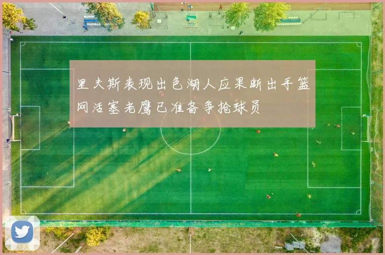 里夫斯表现出色湖人应果断出手篮网活塞老鹰已准备争抢球员