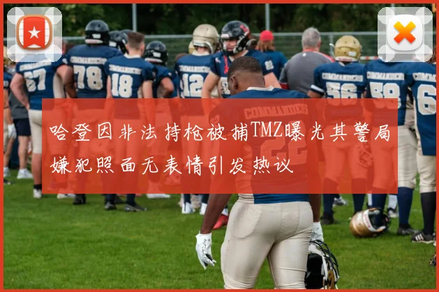 哈登因非法持枪被捕TMZ曝光其警局嫌犯照面无表情引发热议