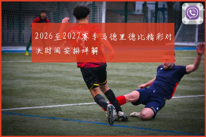 2026至2027赛季马德里德比精彩对决时间安排详解
