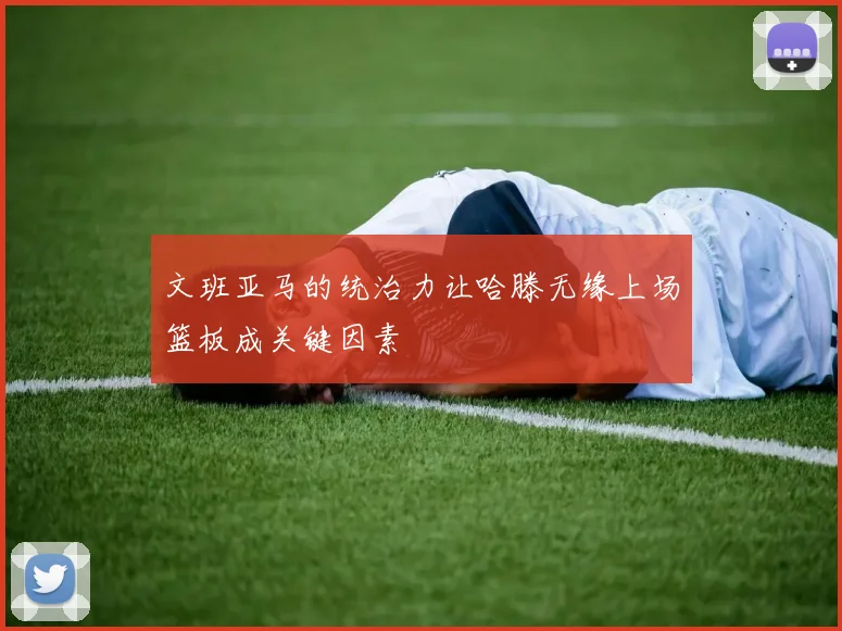 文班亚马的统治力让哈滕无缘上场篮板成关键因素