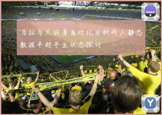 马拉与文班身高对比分析两人静态数据平起平坐状态探讨