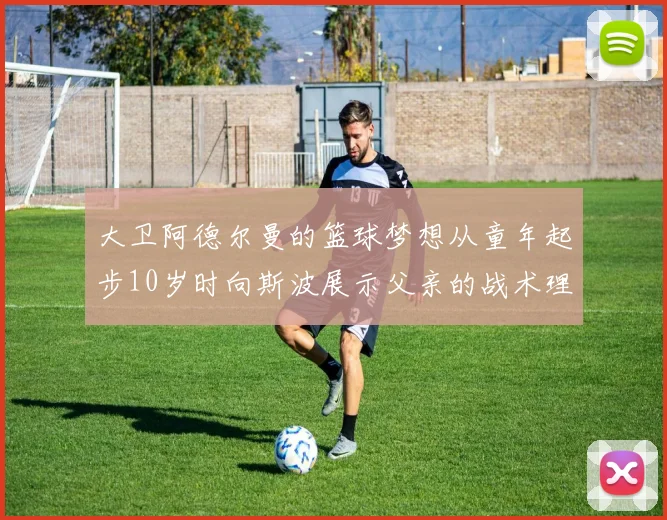 大卫阿德尔曼的篮球梦想从童年起步10岁时向斯波展示父亲的战术理念