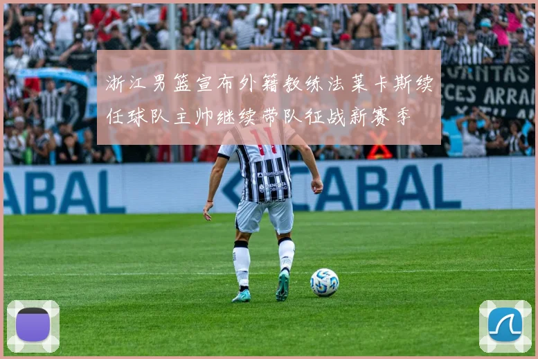 浙江男篮宣布外籍教练法莱卡斯续任球队主帅继续带队征战新赛季