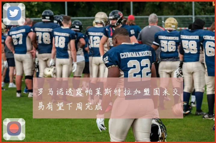 罗马诺透露帕莱斯特拉加盟国米交易有望下周完成